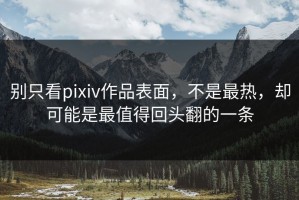 别只看pixiv作品表面，不是最热，却可能是最值得回头翻的一条
