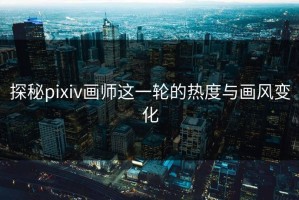 探秘pixiv画师这一轮的热度与画风变化