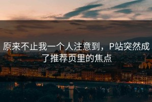 原来不止我一个人注意到，P站突然成了推荐页里的焦点