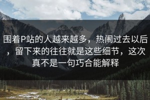 围着P站的人越来越多，热闹过去以后，留下来的往往就是这些细节，这次真不是一句巧合能解释
