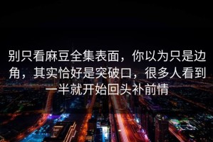 别只看麻豆全集表面，你以为只是边角，其实恰好是突破口，很多人看到一半就开始回头补前情