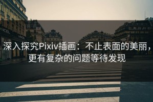 深入探究Pixiv插画：不止表面的美丽，更有复杂的问题等待发现