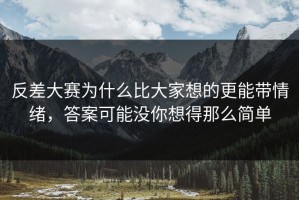 反差大赛为什么比大家想的更能带情绪，答案可能没你想得那么简单
