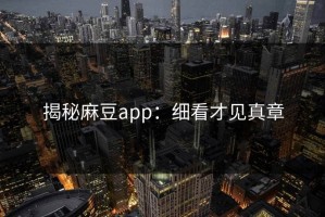 揭秘麻豆app：细看才见真章