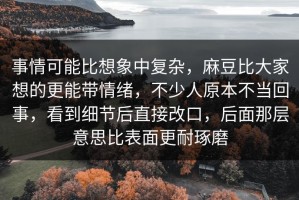 事情可能比想象中复杂，麻豆比大家想的更能带情绪，不少人原本不当回事，看到细节后直接改口，后面那层意思比表面更耐琢磨