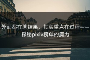 外面都在聊结果，其实重点在过程——探秘pixiv榜单的魔力