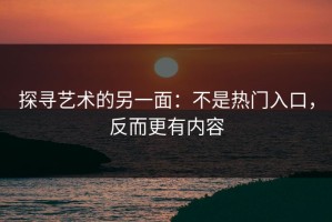 探寻艺术的另一面：不是热门入口，反而更有内容