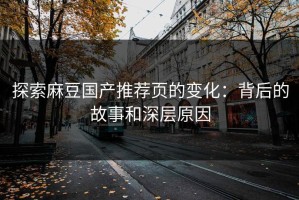 探索麻豆国产推荐页的变化：背后的故事和深层原因