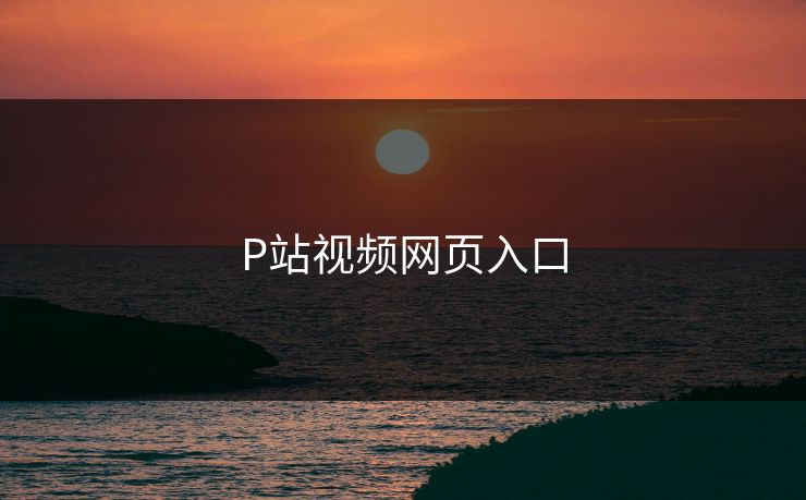 P站视频网页入口
