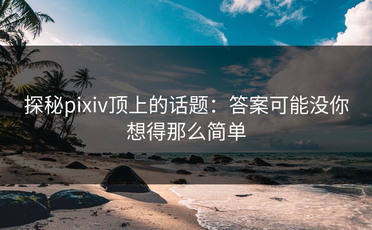 探秘pixiv顶上的话题:答案可能没你想得那么简单 探秘pixiv顶上的话题:答案可能没你想得那么简单