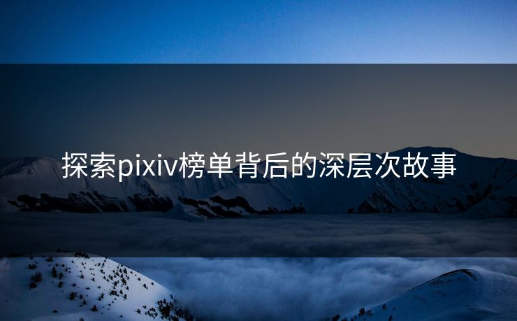 探索pixiv榜单背后的深层次故事