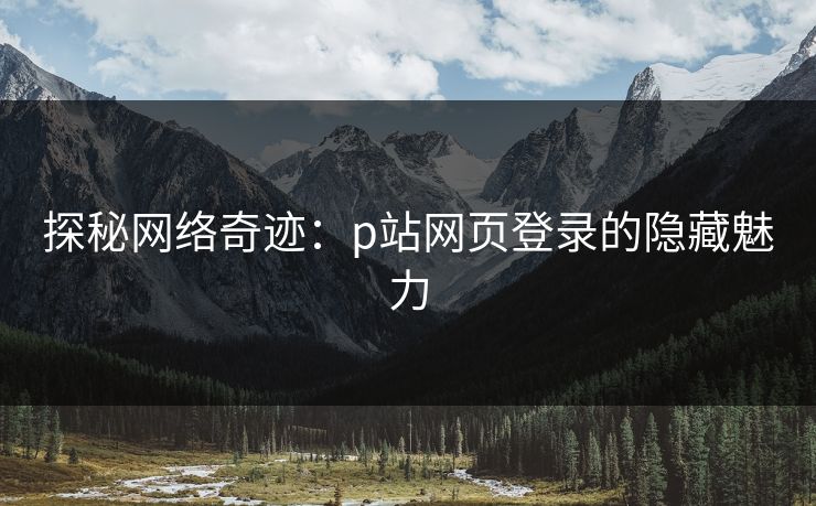 探秘网络奇迹：p站网页登录的隐藏魅力