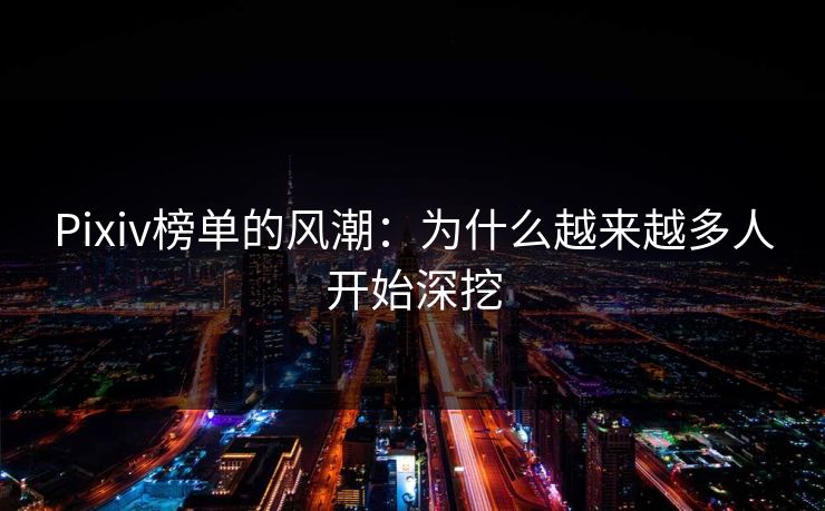 Pixiv榜单的风潮：为什么越来越多人开始深挖