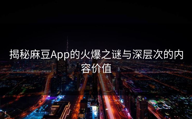 揭秘麻豆App的火爆之谜与深层次的内容价值