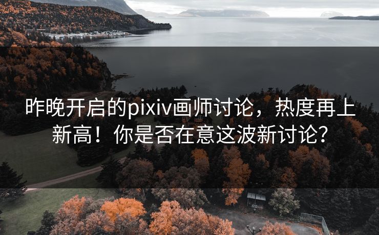 昨晚开启的pixiv画师讨论，热度再上新高！你是否在意这波新讨论？