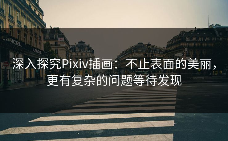 深入探究Pixiv插画：不止表面的美丽，更有复杂的问题等待发现