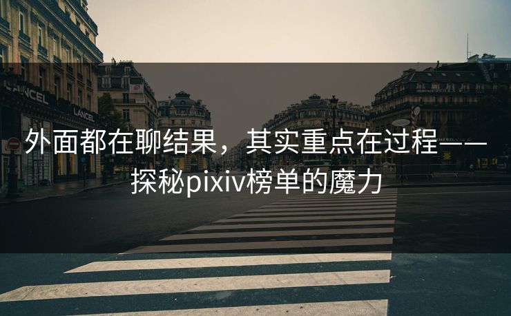 外面都在聊结果，其实重点在过程——探秘pixiv榜单的魔力