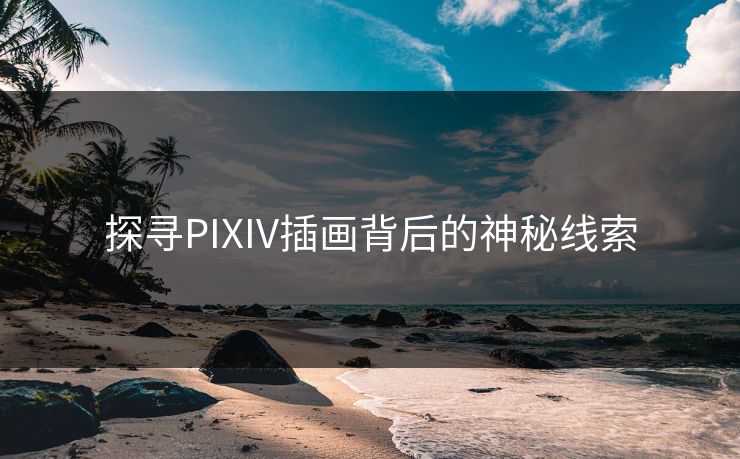 探寻PIXIV插画背后的神秘线索