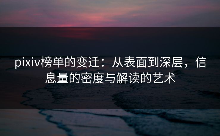pixiv榜单的变迁：从表面到深层，信息量的密度与解读的艺术