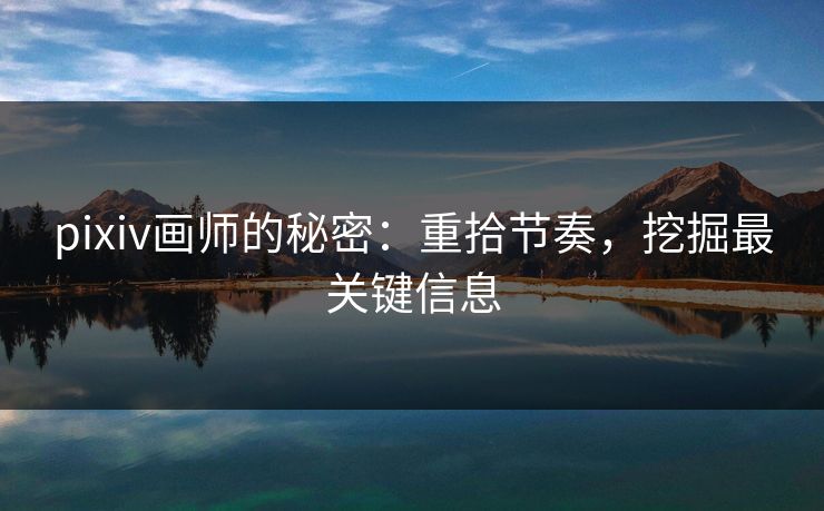 pixiv画师的秘密:重拾节奏,挖掘最关键信息 pixiv画师的秘密:重拾节奏,挖掘最关键信息
