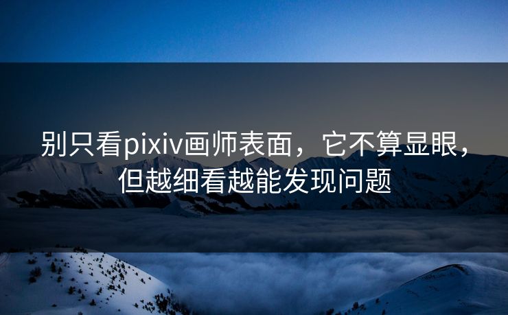 别只看pixiv画师表面，它不算显眼，但越细看越能发现问题
