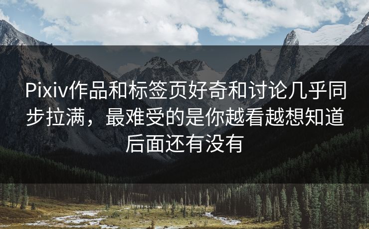 Pixiv作品和标签页好奇和讨论几乎同步拉满,最难受的是你越看越想知道后面还有没有 Pixiv作品和标签页好奇和讨论几乎同步拉满,最难受的是你越看越想知道后面还有没有