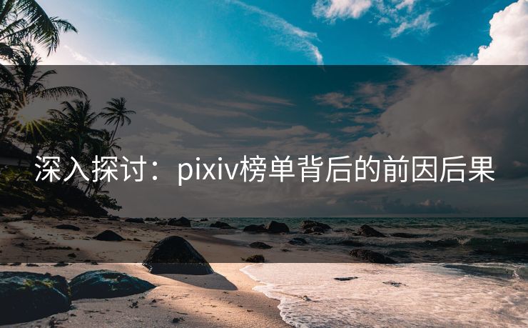 深入探讨:pixiv榜单背后的前因后果 深入探讨:pixiv榜单背后的前因后果