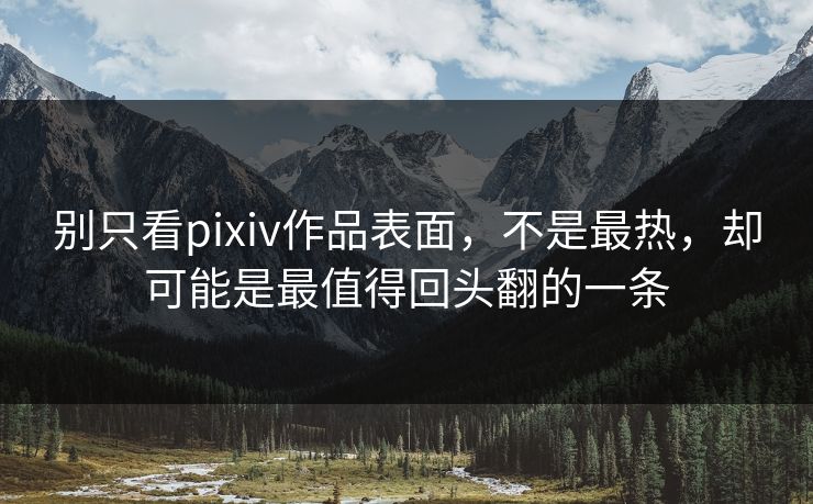 别只看pixiv作品表面，不是最热，却可能是最值得回头翻的一条