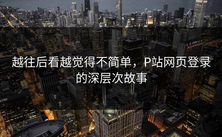 越往后看越觉得不简单，P站网页登录的深层次故事
