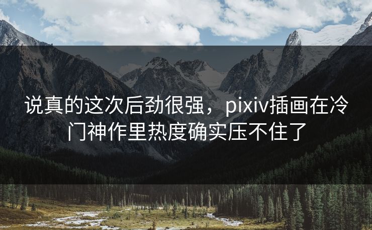 说真的这次后劲很强，pixiv插画在冷门神作里热度确实压不住了
