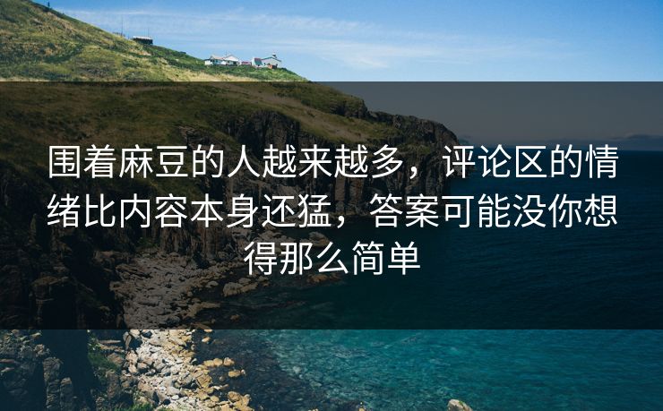 围着麻豆的人越来越多,评论区的情绪比内容本身还猛,答案可能没你想得那么简单 围着麻豆的人越来越多,评论区的情绪比内容本身还猛,答案可能没你想得那么简单