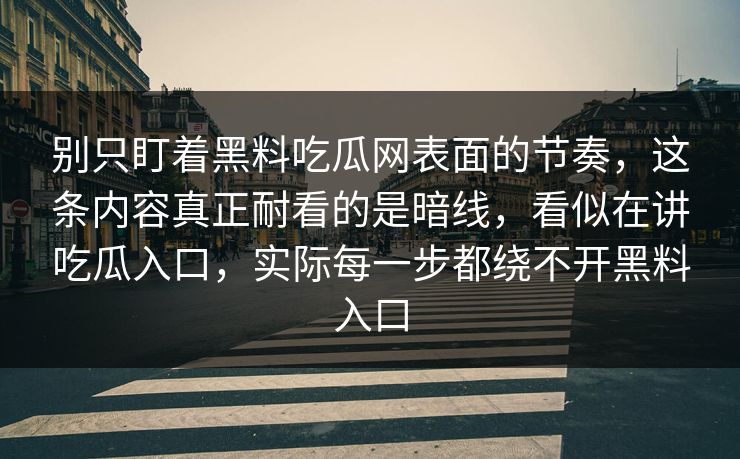 别只盯着黑料吃瓜网表面的节奏，这条内容真正耐看的是暗线，看似在讲吃瓜入口，实际每一步都绕不开黑料入口