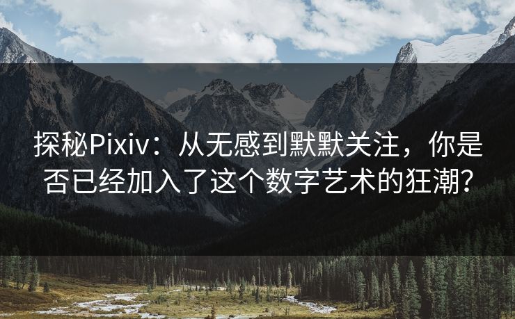 探秘Pixiv:从无感到默默关注,你是否已经加入了这个数字艺术的狂潮? 探秘Pixiv:从无感到默默关注,你是否已经加入了这个数字艺术的狂潮?