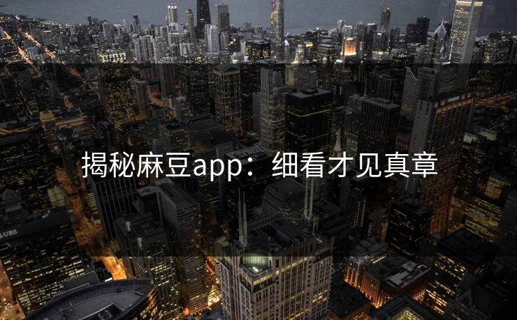 揭秘麻豆app：细看才见真章