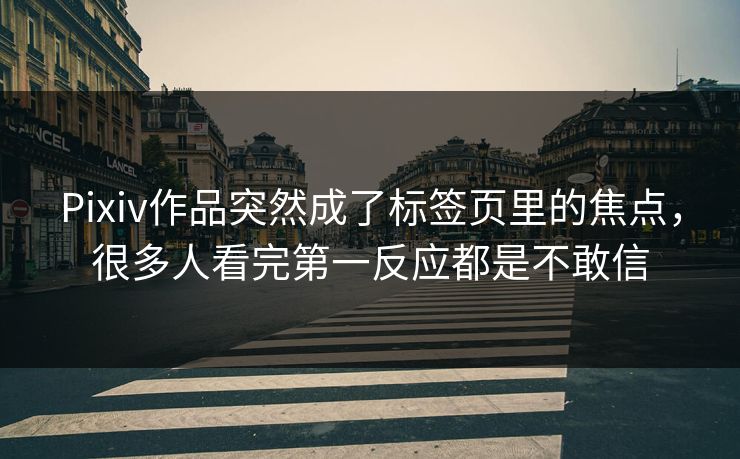 Pixiv作品突然成了标签页里的焦点,很多人看完第一反应都是不敢信 Pixiv作品突然成了标签页里的焦点,很多人看完第一反应都是不敢信