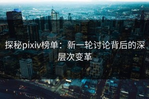 探秘pixiv榜单：新一轮讨论背后的深层次变革