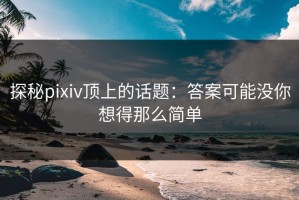 探秘pixiv顶上的话题：答案可能没你想得那么简单