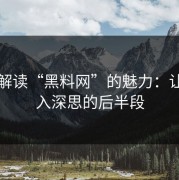 深度解读“黑料网”的魅力：让人陷入深思的后半段