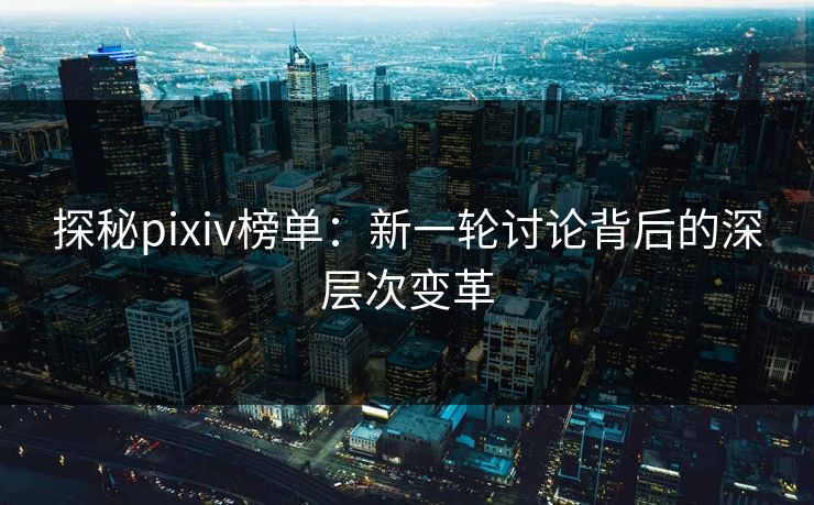 探秘pixiv榜单：新一轮讨论背后的深层次变革