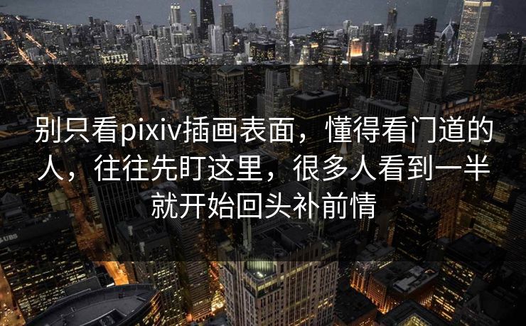 别只看pixiv插画表面,懂得看门道的人,往往先盯这里,很多人看到一半就开始回头补前情 别只看pixiv插画表面,懂得看门道的人,往往先盯这里,很多人看到一半就开始回头补前情