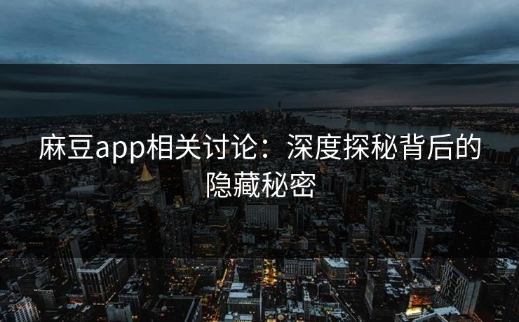 麻豆app相关讨论:深度探秘背后的隐藏秘密 麻豆app相关讨论:深度探秘背后的隐藏秘密