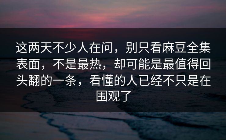 这两天不少人在问,别只看麻豆全集表面,不是最热,却可能是最值得回头翻的一条,看懂的人已经不只是在围观了 这两天不少人在问,别只看麻豆全集表面,不是最热,却可能是最值得回头翻的一条,看懂的人已经不只是在围观了